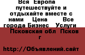 Вся  Европа.....путешествуйте и отдыхайте вместе с нами  › Цена ­ 1 - Все города Бизнес » Услуги   . Псковская обл.,Псков г.